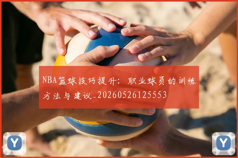 NBA篮球技巧提升：职业球员的训练方法与建议_20260526125553