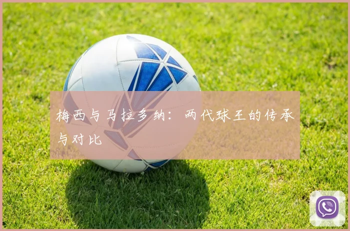 梅西与马拉多纳：两代球王的传承与对比