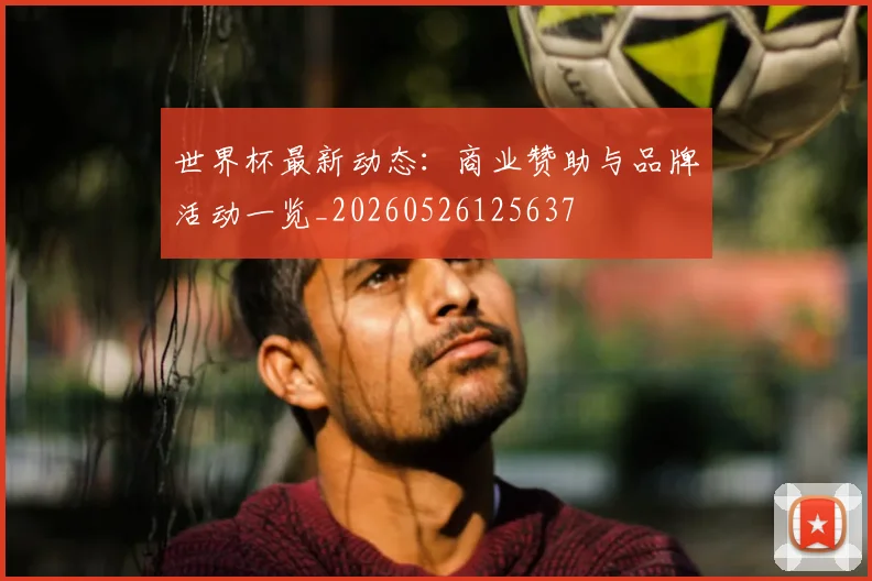 世界杯最新动态:商业赞助与品牌活动一览_20260526125637