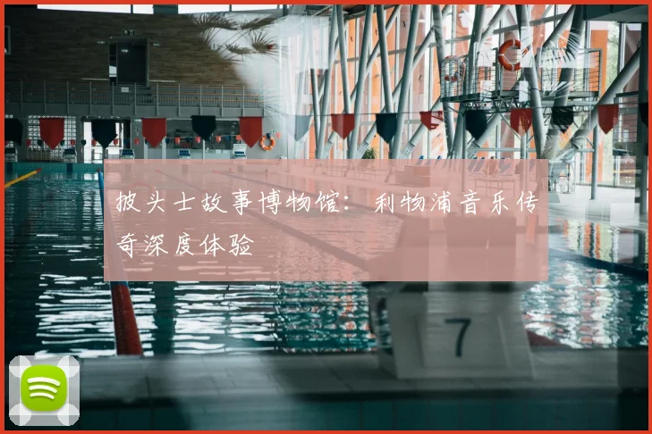 披头士故事博物馆:利物浦音乐传奇深度体验