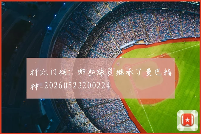 科比门徒：哪些球员继承了曼巴精神_20260523200224