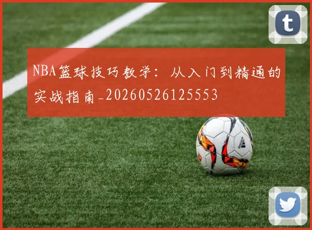 NBA篮球技巧教学：从入门到精通的实战指南_20260526125553