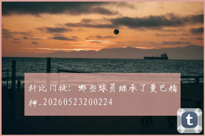 科比门徒：哪些球员继承了曼巴精神_20260523200224