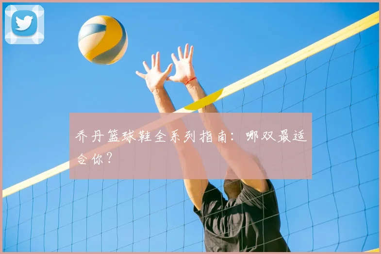 乔丹篮球鞋全系列指南:哪双最适合你?