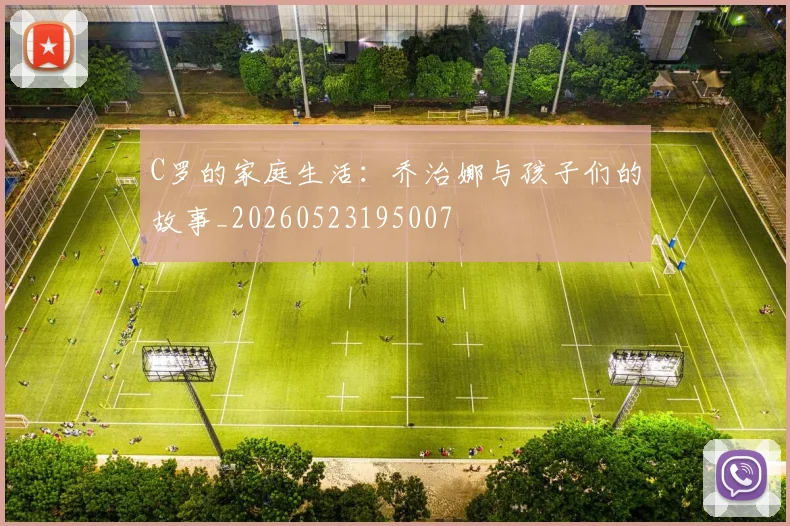 C罗的家庭生活:乔治娜与孩子们的故事_20260523195007