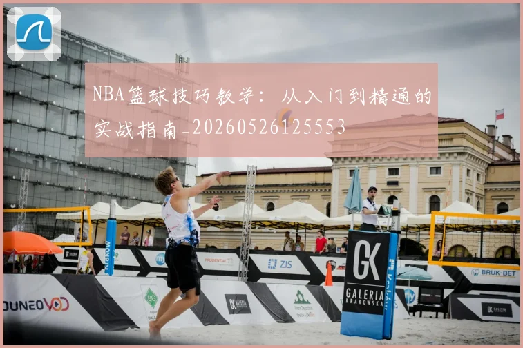 NBA篮球技巧教学:从入门到精通的实战指南_20260526125553