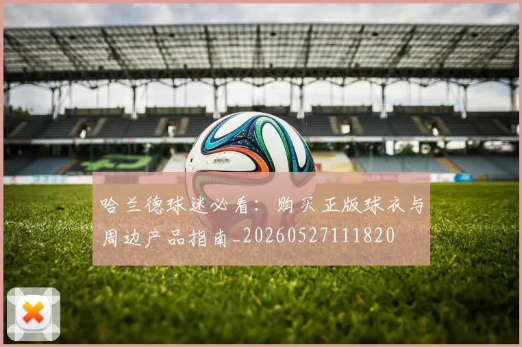 哈兰德球迷必看:购买正版球衣与周边产品指南_20260527111820
