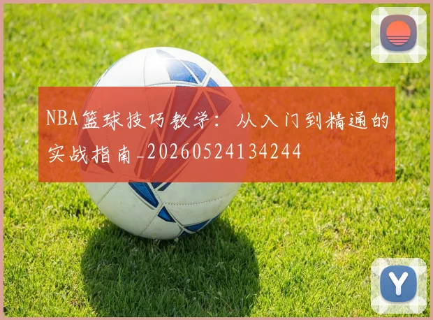 NBA篮球技巧教学：从入门到精通的实战指南_20260524134244