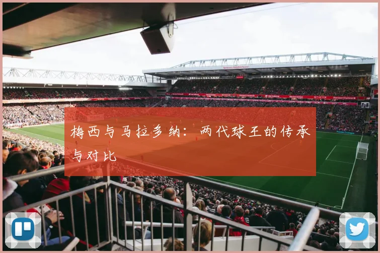 梅西与马拉多纳：两代球王的传承与对比