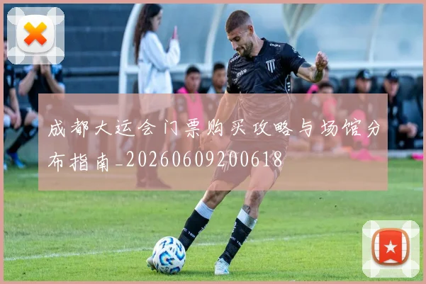 成都大运会门票购买攻略与场馆分布指南_20260609200618