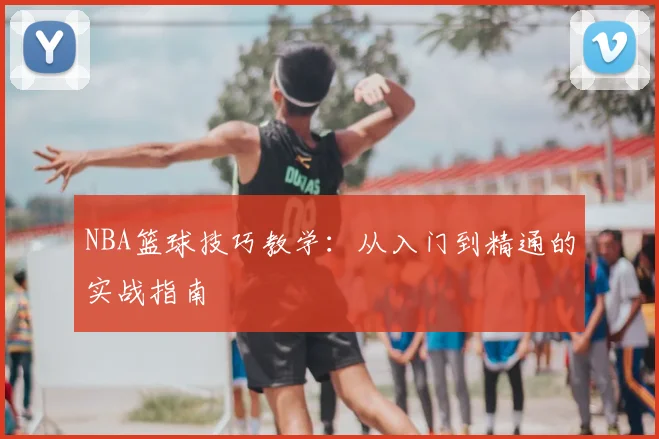 NBA篮球技巧教学：从入门到精通的实战指南